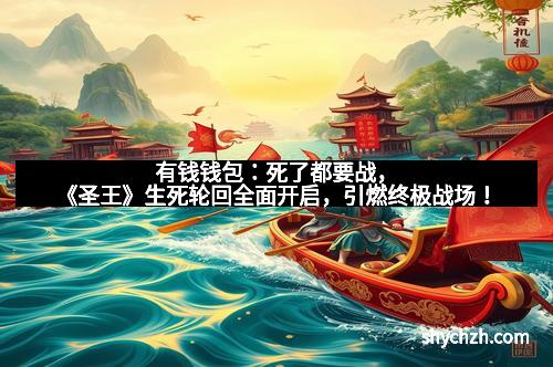 有钱钱包:死了都要战,《圣王》生死轮回全面开启,引燃终极战场! 有钱钱包:死了都要战,《圣王》生死轮回全面开启,引燃终极战场!